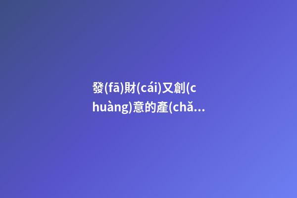 發(fā)財(cái)又創(chuàng)意的產(chǎn)品設(shè)計(jì)公司名字 你必定醉心這類吉名-第1張-公司起名-玄機(jī)派